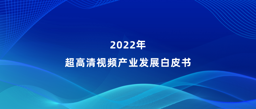 当虹参编《超高清视频产业发展白皮书》，看懂产业最新趋势