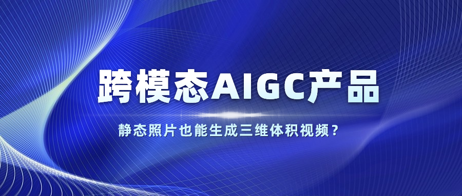 【人民网】以静态照片生成体积视频？米乐M6发布跨模态AIGC产品